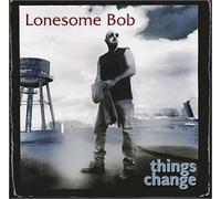 Lonesome Bob – Things Change