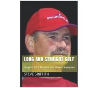 Long And Straight Golf: Secrets Of A Golf World Long Drive Champion