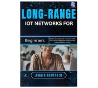 Long-Range IoT Networks for Beginners: Build and understand low-power wide-area network (LPWAN) projects (LoRa, LoRaWAN) from scratch