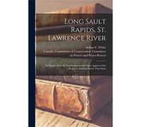 Long Sault Rapids St. Lawrence River an Enquiry Into the Constitutional and Other Aspects of the Project to Develop Power Therefrom - Creative Media Partn Creative Media Partners LLCCreative Media Par