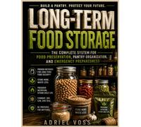 Long-Term Food Storage: The Complete System for Food Preservation, Pantry Organization, and Emergency Preparedness