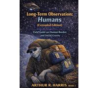Long-Term Observation: Humans (Extended Edition): Field Guide to Human Burden and Social Gravity