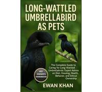 LONG-WATTLED UMBRELLABIRD AS PETS: The Complete Guide to Caring for Long-Wattled Umbrellabirds: Expert Advice on Diet, Housing, Health, Behavior, and Ethical Ownership.