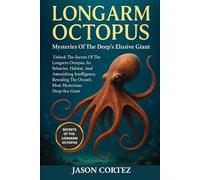 LONGARM OCTOPUS: Mysteries Of The Deep’s Elusive Giant: Unlock The Secrets Of The Longarm Octopus, Its Behavior, Habitat, And Astonishing ... The Ocean’s Most Mysterious Deep-Sea Giant.