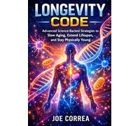 Longevity Code: Advanced Science-Backed Strategies to Slow Aging, Extend Lifespan, and Stay Physically Young