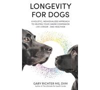 Longevity for Dogs: A Holistic, Individualized Approach to Helping Your Canine Companion Live Longer-and Healthier