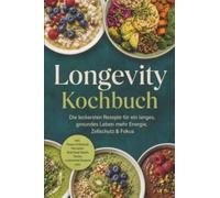Longevity Kochbuch: Die leckersten Rezepte für ein langes, gesundes Leben - mehr Energie, Zellschutz & Fokus - inkl. Power-Frühstück, Fermente, Brainfood-Bowls, Tonics & zuckerarme Desserts uvm.