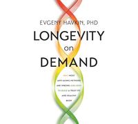 Longevity on Demand: Why Most Anti-Aging Methods Are Wrong and How to Build a Truly Fit and Healthy Body