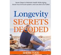 Longevity Secrets Decoded: Seven Steps to Maintain Health While Aging, Boost Your Immune System, and Live Life to its Fullest.