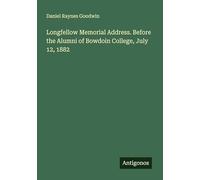 Longfellow Memorial Address. Before the Alumni of Bowdoin College, July 12, 1882