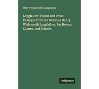 Longfellow. Poems and Prose Passages from the Works of Henry Wadsworth Longfellow. For Homes, Libares, and Schools.