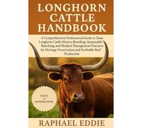 LONGHORN CATTLE HANDBOOK: A Comprehensive Professional Guide to Texas Longhorn Cattle History, Breeding, Sustainable Ranching, and Modern Management ... Preservation and Profitable Beef Production