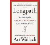 Longpath: Becoming the Great Ancestors Our Future Needs - An Antidote for Short-Termism - An Antidote for Short-Termism - Neuroscience and Psychology for Work, Parenting, and Life