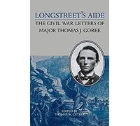 Longstreet's Aide: The Civil War Letters Of Major Thomas J Goree