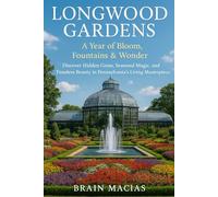 Longwood Gardens: A Year of Bloom, Fountains & Wonder: Discover Hidden Gems, Seasonal Magic, and Timeless Beauty in Pennsylvania’s Living Masterpiece