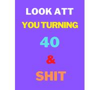 Look At You Turning 40 And Shit 2022: 40 Years Old Gifts. 50th Birthday Funny Gift For Men And Women. Fun, Practical And Classy Alternative To A Card.