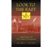 Look to the East: A Ritual of the First Three Degrees of Freemasonry Lester, Ralph P. (Auteur)
