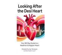 LOOKING AFTER THE DESI HEART: Your 90-Day Guide to a Healthier & Happier Heart