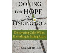 Looking for Hope and Finding GOD: Discovering Calm When Everything is Falling Apart