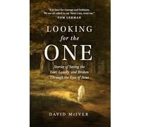 Looking for the One: Stories of Seeing the Lost, Lonely, and Broken Through the Eyes of Jesus
