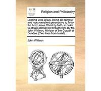 Looking Unto Jesus. Being An Earnest And Most Excellent Perswasive To Fly To The Lord Jesus Christ By Faith, In Order To Obtain Eternal Life Through ... Gospel At Dundee. [Two Lines From Isaiah].