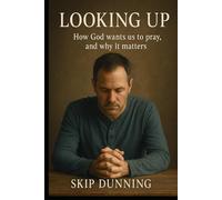 Looking Up: How God wants us to pray, and why it matters