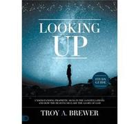 Looking Up Study Guide Understanding Prophetic Signs in the Constellations and How the Heavens Declare the Glory of God Looking Up Study Guide Understanding Prophetic Signs in the Constellations and H