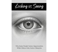 Looking vs. Seeing: Why Some People Notice Opportunities While Others Only Notice Obstacles