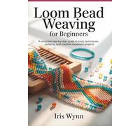 Loom Bead Weaving for Beginners: A Complete Step-by-Step Guide to Tools, Techniques, Patterns, and Creative Beadwork Projects