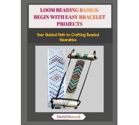 LOOM BEADING BASICS: BEGIN WITH EASY BRACELET PROJECTS: Your Guided Path to Crafting Beaded Wearables