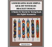 LOOM BEADING MADE SIMPLE: KICK OFF WITH BASIC BRACELET DESIGNS: A Hands-On Tutorial for Turning Beads into Stylish Accessories