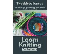 Loom Knitting for Beginners: Easy Step-by-Step Techniques for Creating Beautiful Hats, Scarves, and More