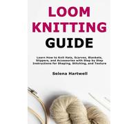Loom Knitting Guide: Learn How to Knit Hats, Scarves, Blankets, Slippers, and Accessories with Step by Step Instructions for Shaping, Stitching, and Texture