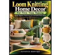 Loom Knitting Home Decor For First-Time Making: Simple Beginner Projects for Cozy and Stylish Home Decor