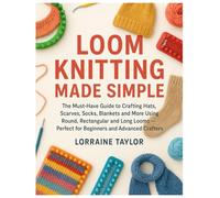 Loom Knitting Made Simple: The Must-Have Guide to Crafting Hats, Scarves, Sock, Blankets and More Using Round, Rectangular, Afghan, Infinity....,Long Looms - Perfect for Beginners & Advanced Crafters