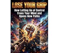 Loose Your Grip: How Letting Go of Control Frees Your Mind and Opens New Paths