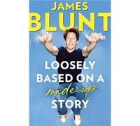 Loosely Based On A MadeUp Story by James Blunt James Blunt (Auteur)