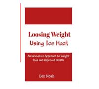 Loosing Weight: Using Ice Hack: An Innovative Approach To Weight Loss And Improved Health