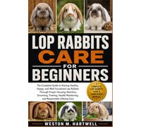 LOP RABBITS CARE FOR BEGINNERS: The Complete Guide to Raising Healthy, Happy, and Well-Socialized Lop Rabbits Through Proper Housing, Nutrition, ... Monitoring, and Responsible Lifelong Care