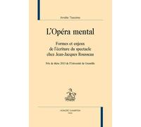L'opéra Mental - Formes Et Enjeux De L'écriture Du Spectacle Chez Jean-Jacques Rousseau