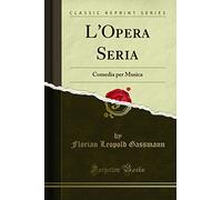 L'Opera Seria (Classic Reprint): Comedia per Musica