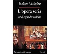 L'Opéra seria ou le règne des castrats - Isabelle Moindrot - Fayard - broché - Livre
