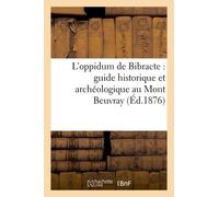 L'oppidum De Bibracte : Guide Historique Et Archéologique Au Mont Beuvray