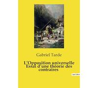 L'Opposition universelle Essai d'une théorie des contraires: Les forces opposées qui façonnent notre monde