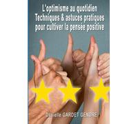 L'optimisme au quotidien Techniques et astuces pratiques pour cultiver la pensée positive