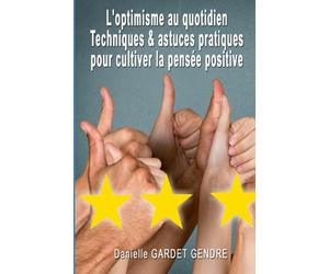 L'optimisme au quotidien Techniques et astuces pratiques pour cultiver la pensée positive