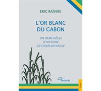 L'Or blanc du Gabon Un demi-siècle d'histoire et d'exploitation - Eric Raïvire - Jets D'encre - broché - Essai