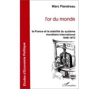 L'or Du Monde - La France Et La Stabilité Du Système Monétaire International, 1848-1873