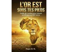 L'OR EST SOUS TES PIEDS: Guide de combat pour réussir en Afrique au XXIe siècle