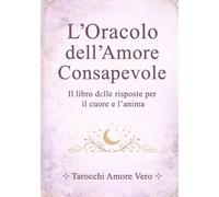 L'Oracolo dell'Amore Consapevole: Il libro delle risposte per il cuore e l'anima